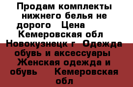 Продам комплекты нижнего белья не дорого › Цена ­ 450 - Кемеровская обл., Новокузнецк г. Одежда, обувь и аксессуары » Женская одежда и обувь   . Кемеровская обл.